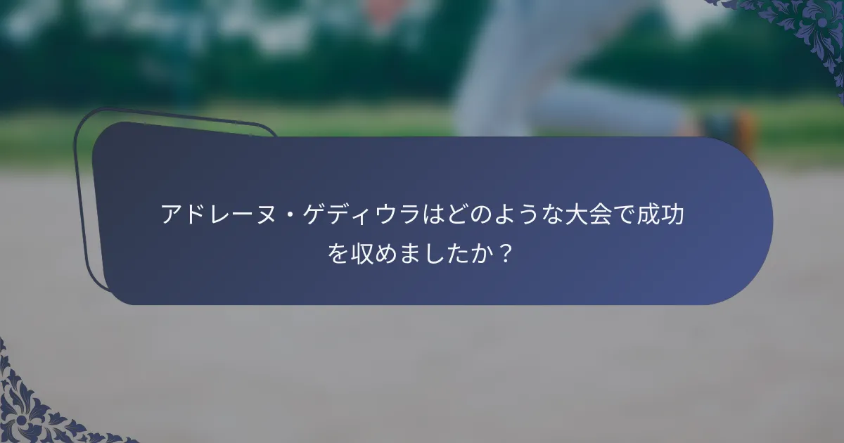 アドレーヌ・ゲディウラはどのような大会で成功を収めましたか？