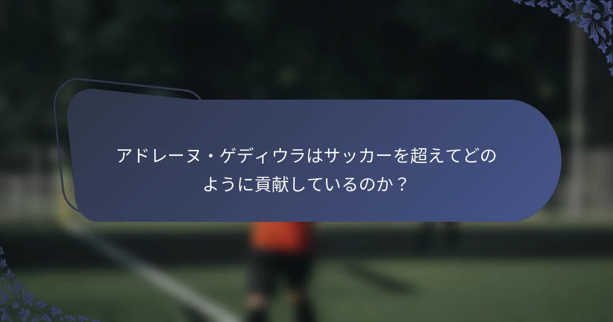 アドレーヌ・ゲディウラはサッカーを超えてどのように貢献しているのか？