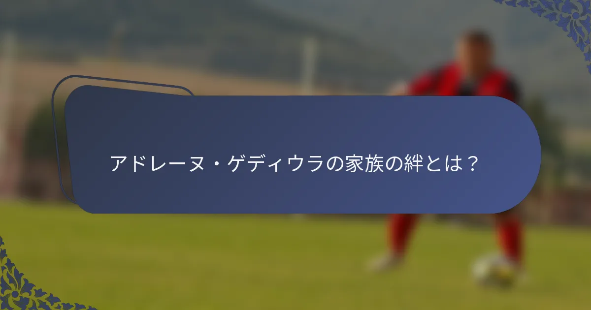 アドレーヌ・ゲディウラの家族の絆とは？