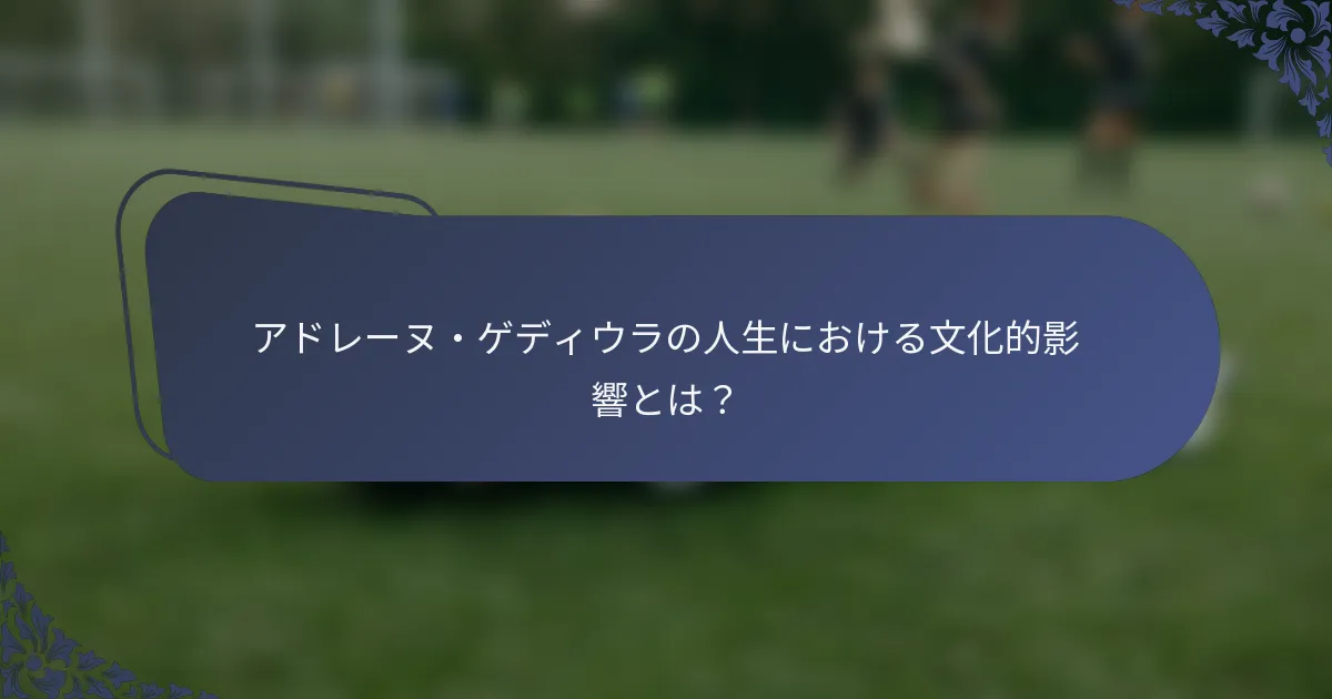 アドレーヌ・ゲディウラの人生における文化的影響とは？