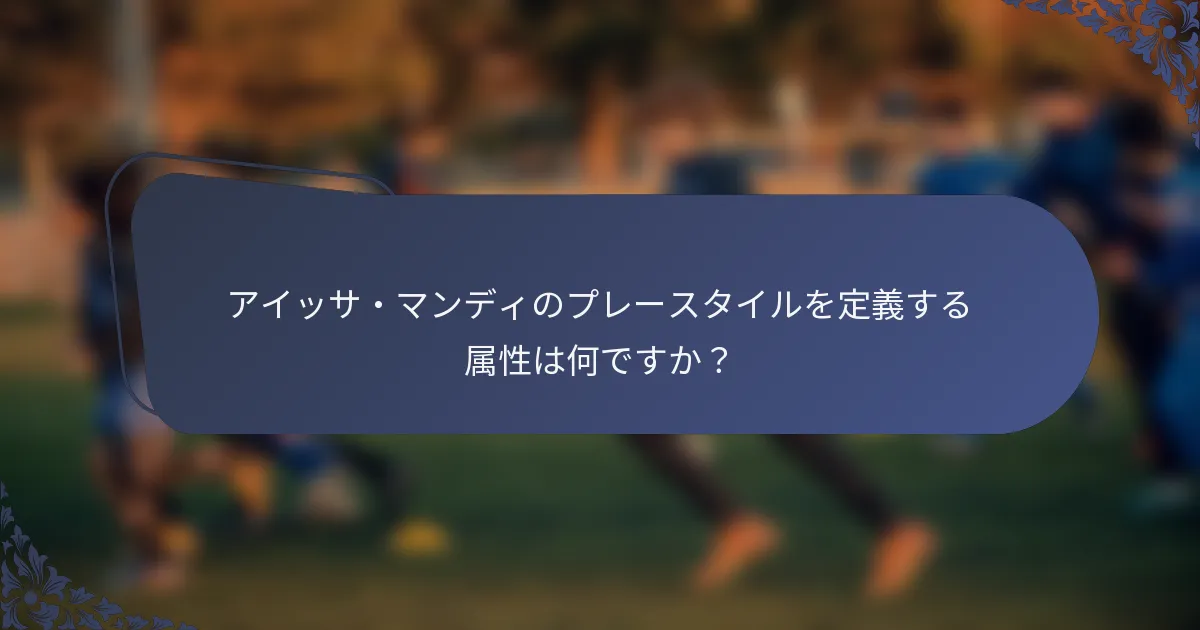 アイッサ・マンディのプレースタイルを定義する属性は何ですか？