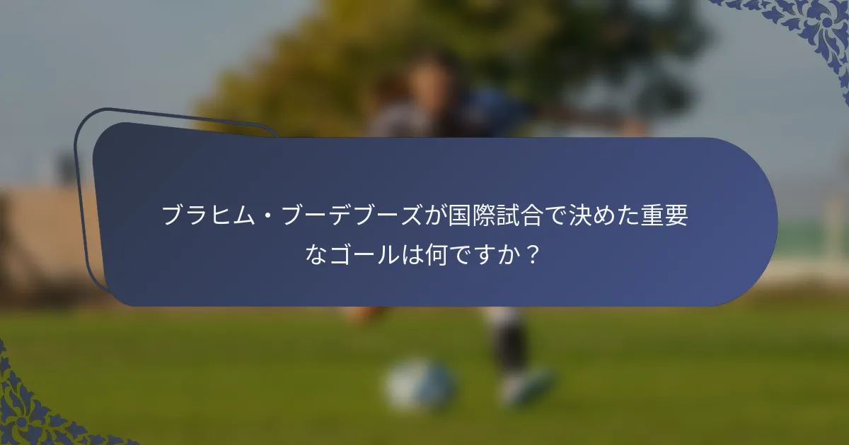 ブラヒム・ブーデブーズが国際試合で決めた重要なゴールは何ですか？