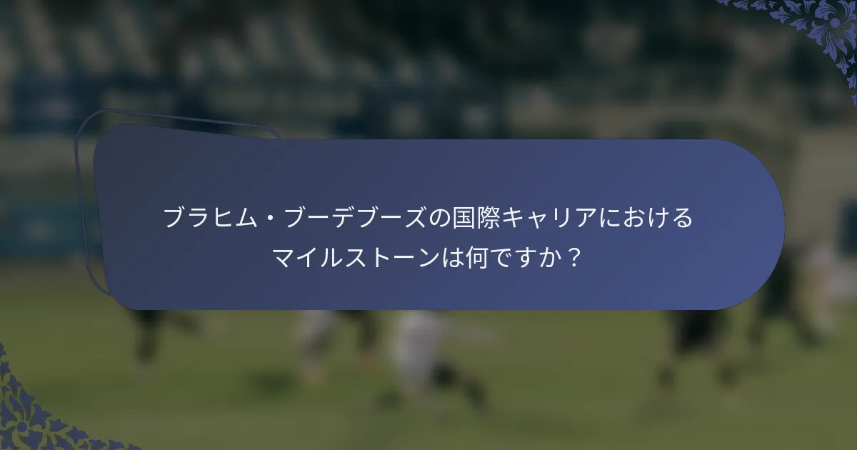 ブラヒム・ブーデブーズの国際キャリアにおけるマイルストーンは何ですか？