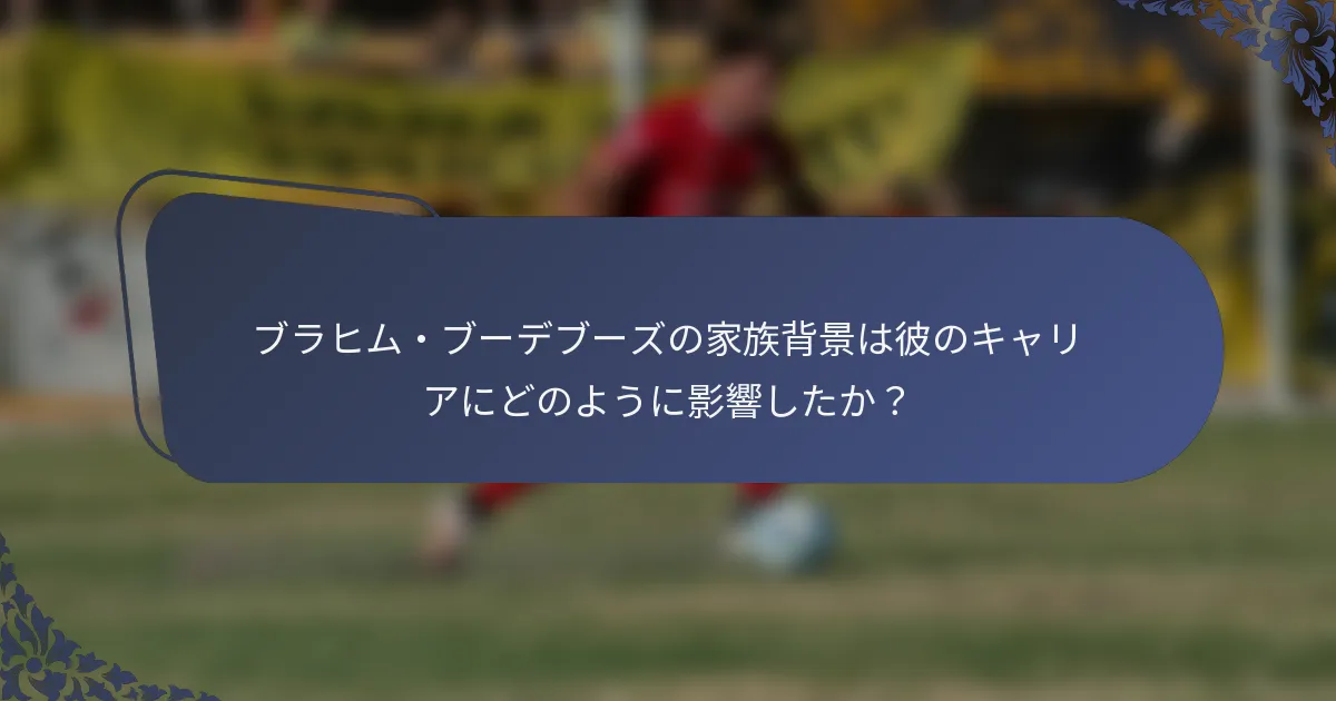 ブラヒム・ブーデブーズの家族背景は彼のキャリアにどのように影響したか？