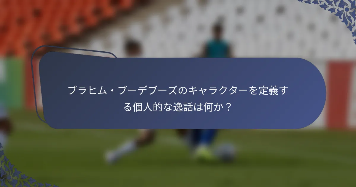ブラヒム・ブーデブーズのキャラクターを定義する個人的な逸話は何か？