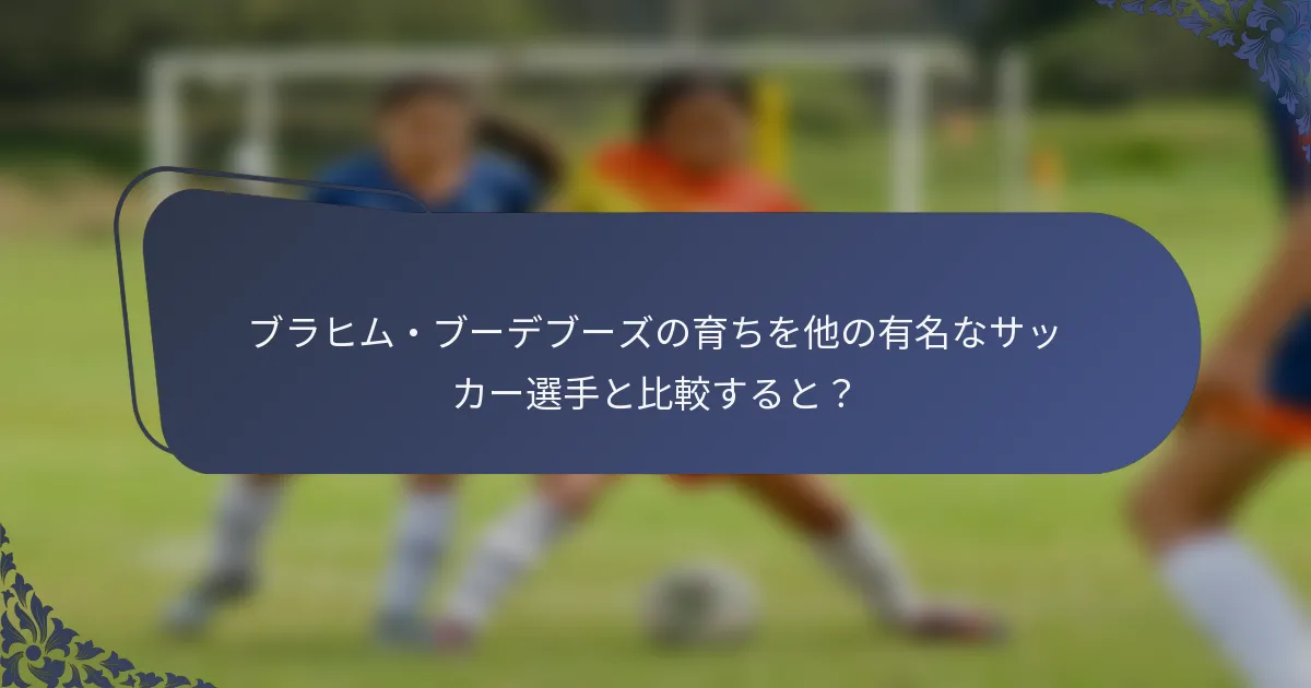 ブラヒム・ブーデブーズの育ちを他の有名なサッカー選手と比較すると？