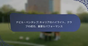 ナビル・ベンタレブ: キャリアのハイライト、クラブの成功、重要なパフォーマンス