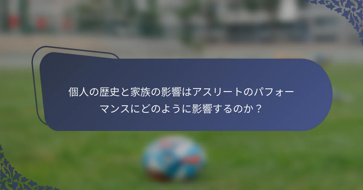 個人の歴史と家族の影響はアスリートのパフォーマンスにどのように影響するのか？