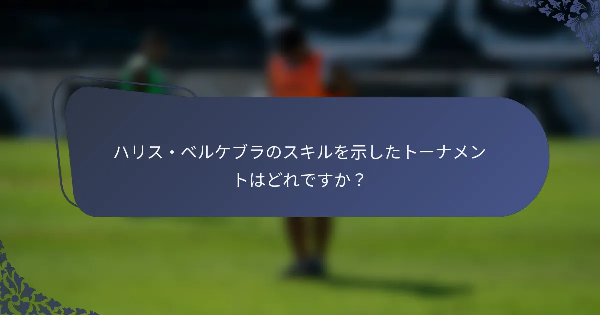 ハリス・ベルケブラのスキルを示したトーナメントはどれですか？