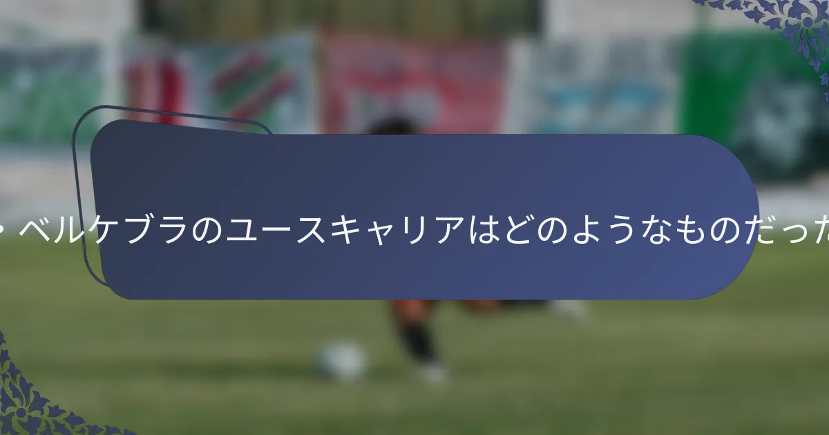ハリス・ベルケブラのユースキャリアはどのようなものだったのか？