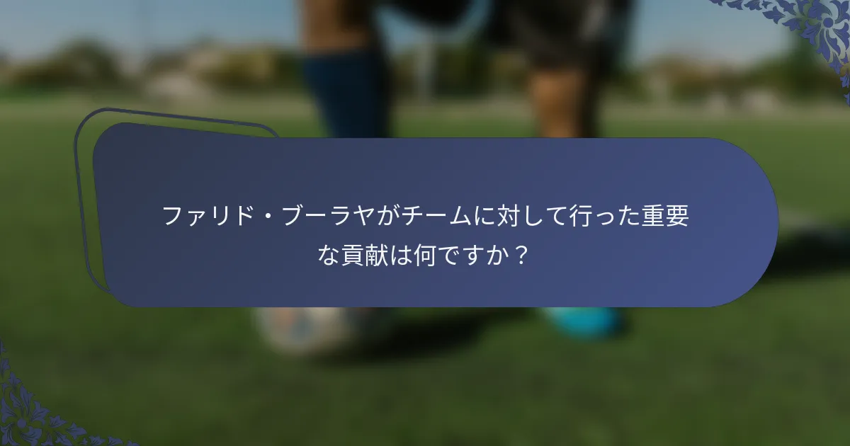 ファリド・ブーラヤがチームに対して行った重要な貢献は何ですか？