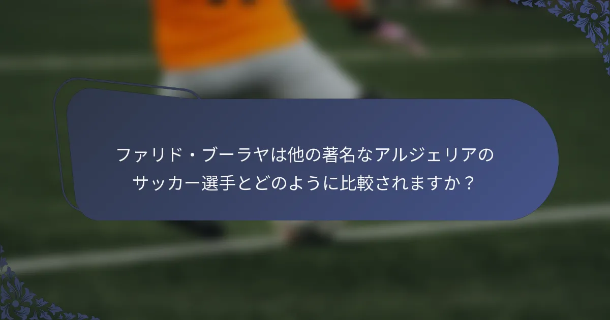 ファリド・ブーラヤは他の著名なアルジェリアのサッカー選手とどのように比較されますか？