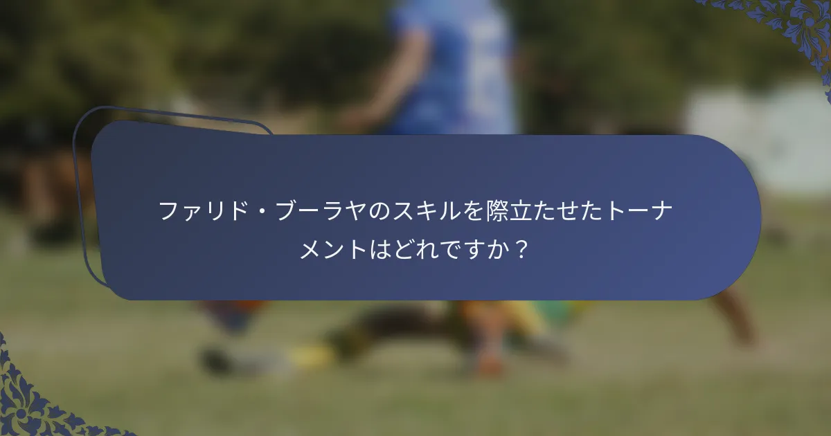 ファリド・ブーラヤのスキルを際立たせたトーナメントはどれですか？