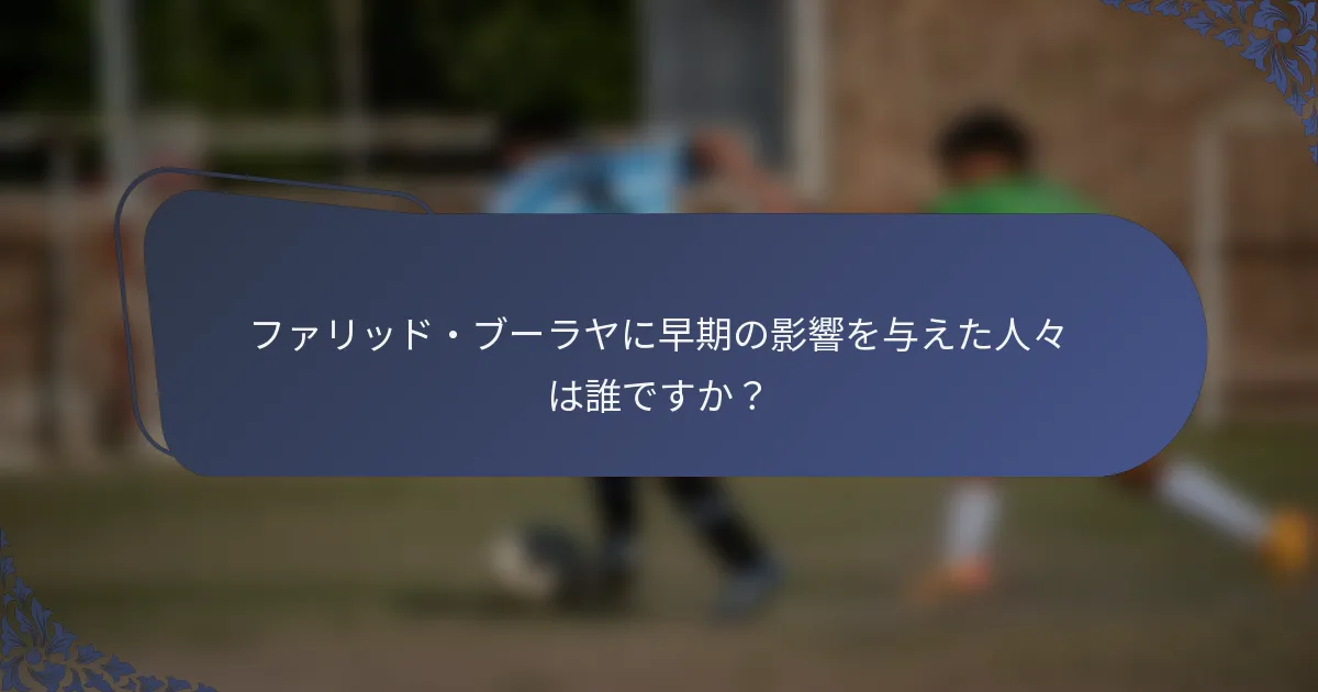 ファリッド・ブーラヤに早期の影響を与えた人々は誰ですか？