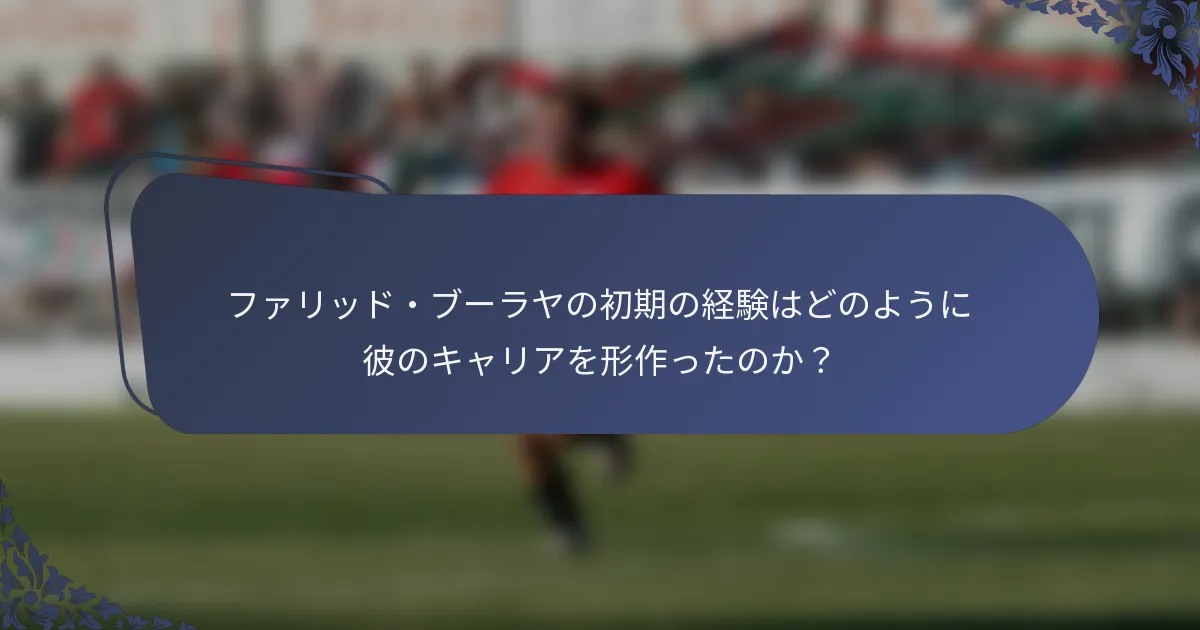ファリッド・ブーラヤの初期の経験はどのように彼のキャリアを形作ったのか？