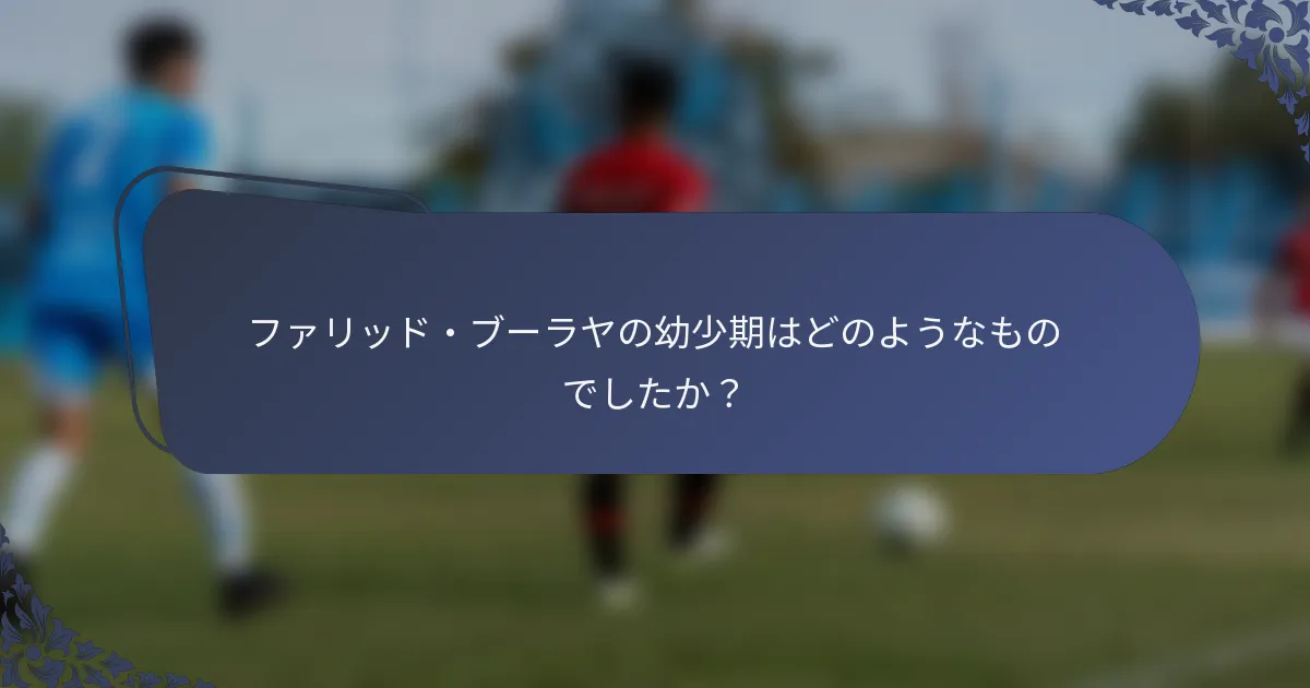 ファリッド・ブーラヤの幼少期はどのようなものでしたか？