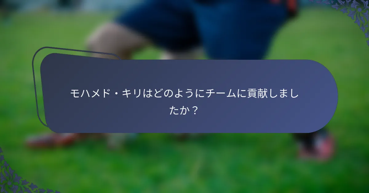 モハメド・キリはどのようにチームに貢献しましたか？