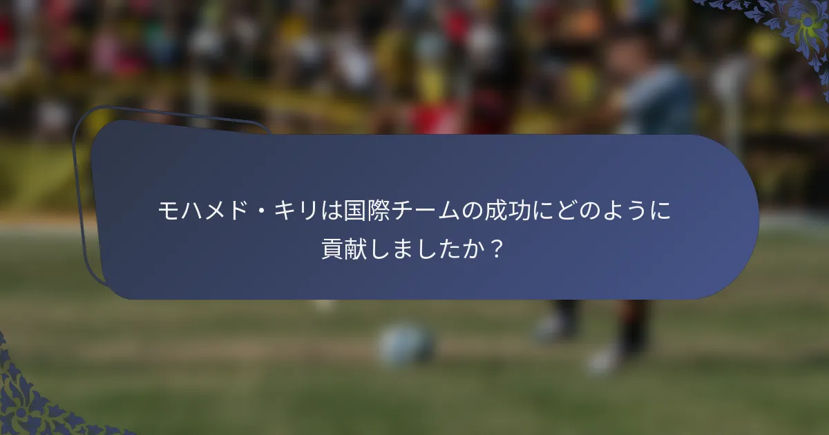 モハメド・キリは国際チームの成功にどのように貢献しましたか？