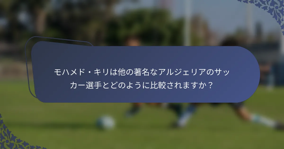 モハメド・キリは他の著名なアルジェリアのサッカー選手とどのように比較されますか？