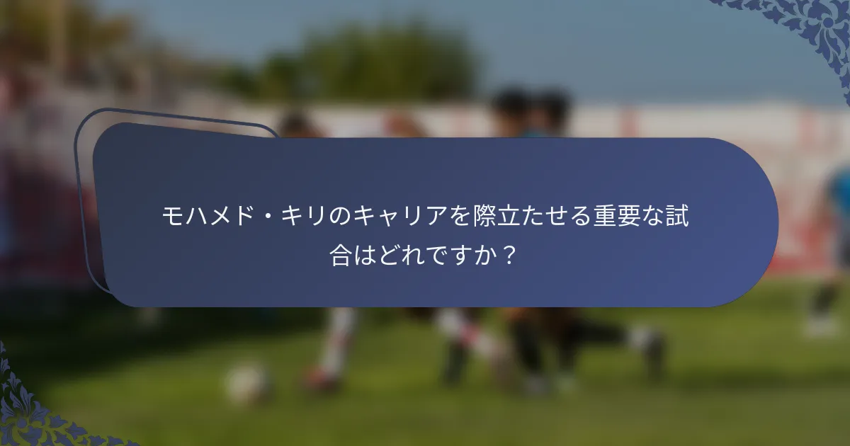 モハメド・キリのキャリアを際立たせる重要な試合はどれですか？