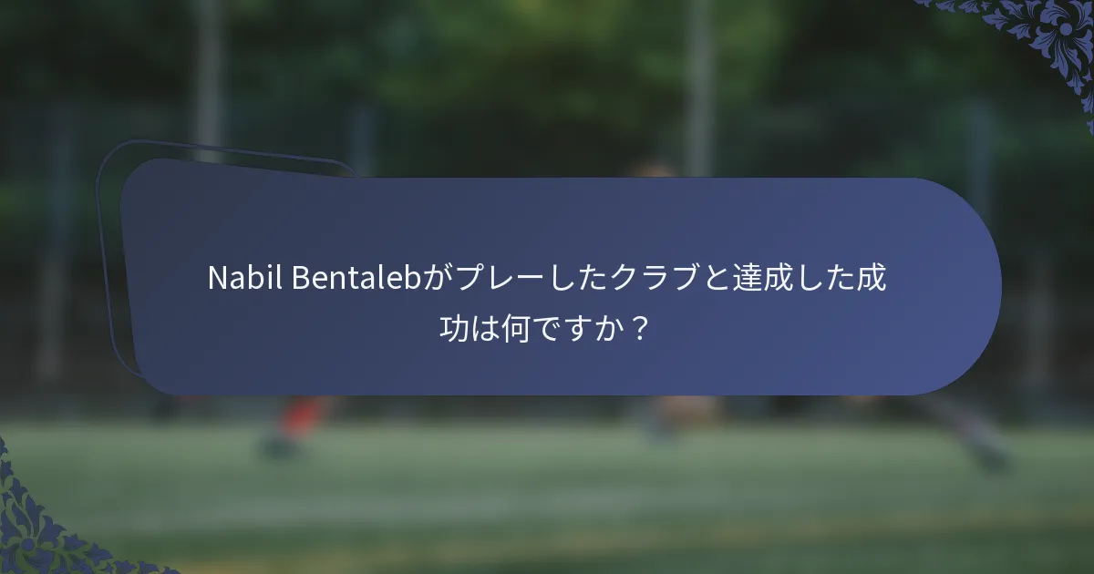 Nabil Bentalebがプレーしたクラブと達成した成功は何ですか？