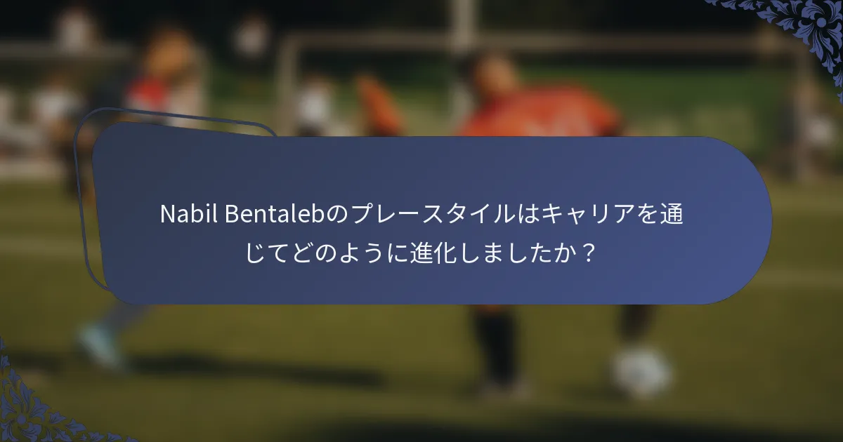 Nabil Bentalebのプレースタイルはキャリアを通じてどのように進化しましたか？