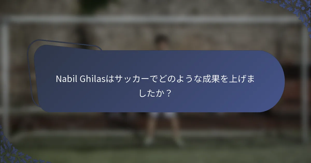 Nabil Ghilasはサッカーでどのような成果を上げましたか？