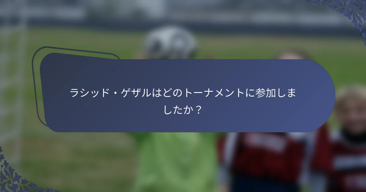 ラシッド・ゲザルはどのトーナメントに参加しましたか？