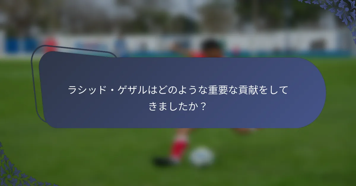 ラシッド・ゲザルはどのような重要な貢献をしてきましたか？
