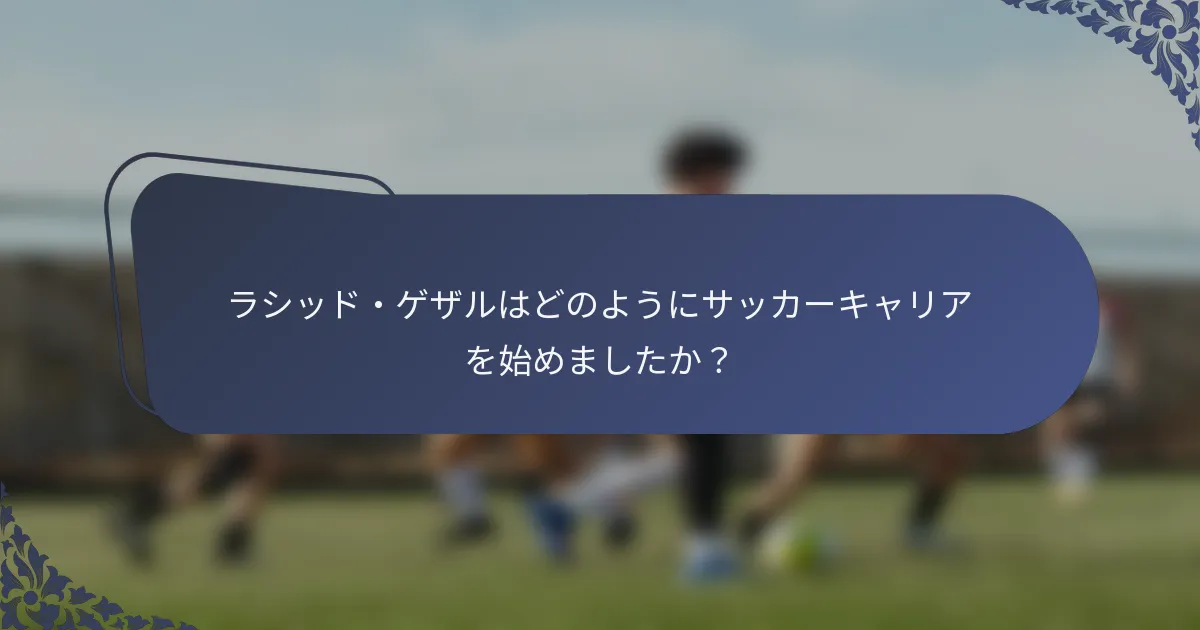 ラシッド・ゲザルはどのようにサッカーキャリアを始めましたか？