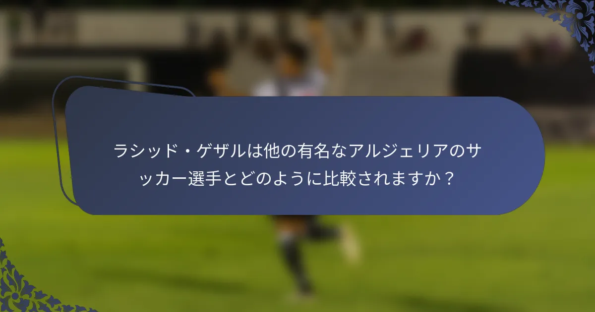 ラシッド・ゲザルは他の有名なアルジェリアのサッカー選手とどのように比較されますか？