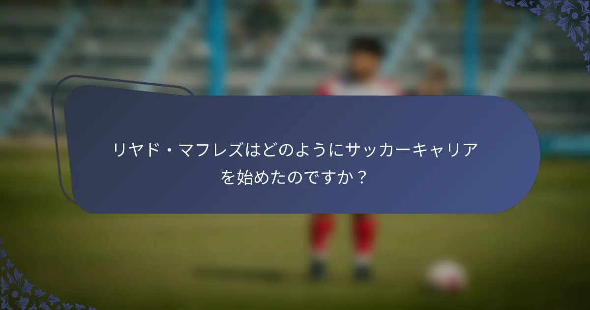 リヤド・マフレズはどのようにサッカーキャリアを始めたのですか？