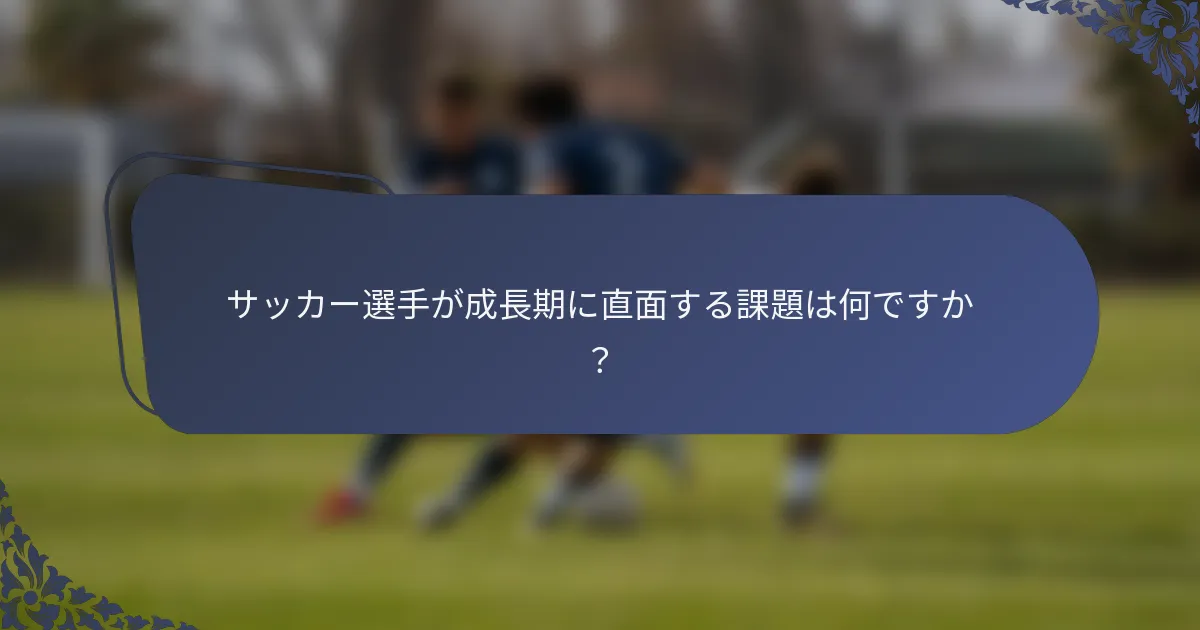 サッカー選手が成長期に直面する課題は何ですか？