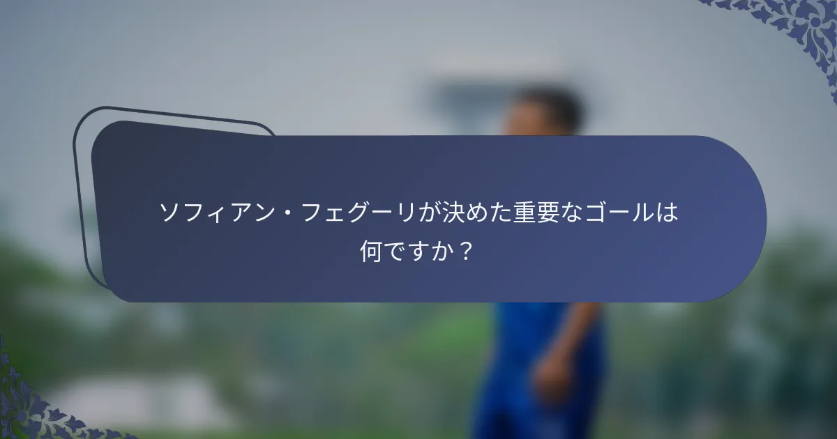 ソフィアン・フェグーリが決めた重要なゴールは何ですか？