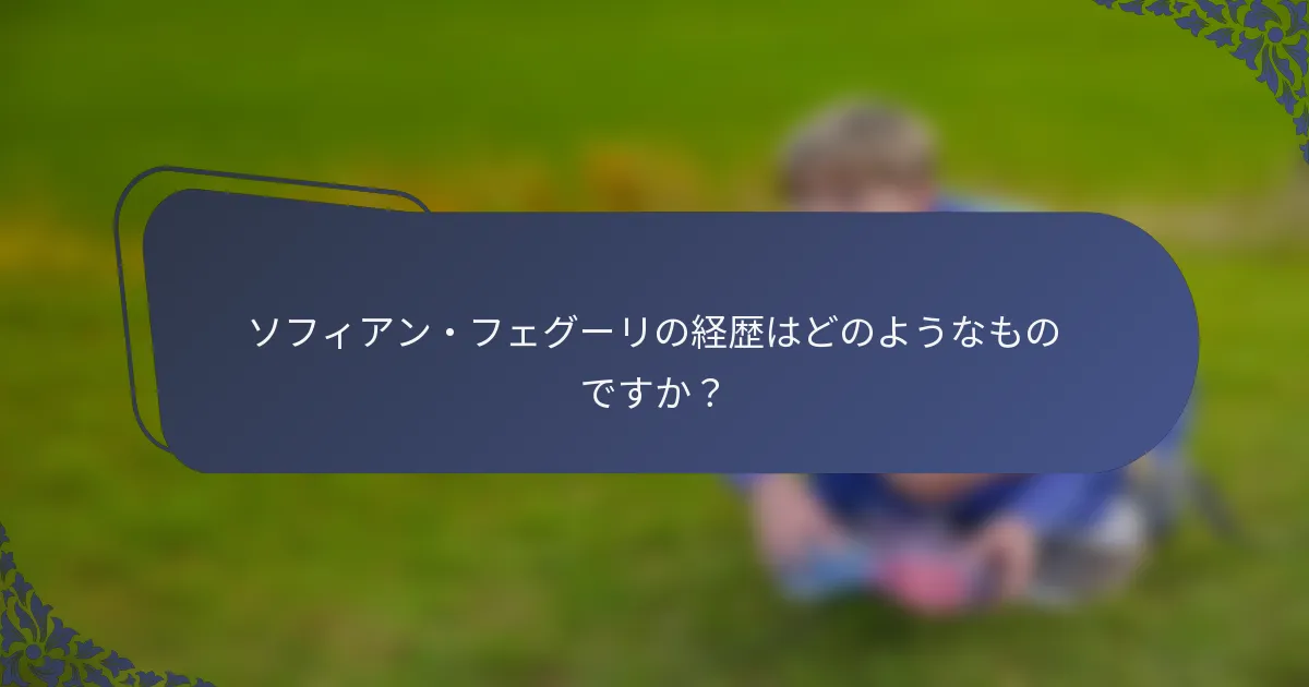 ソフィアン・フェグーリの経歴はどのようなものですか？