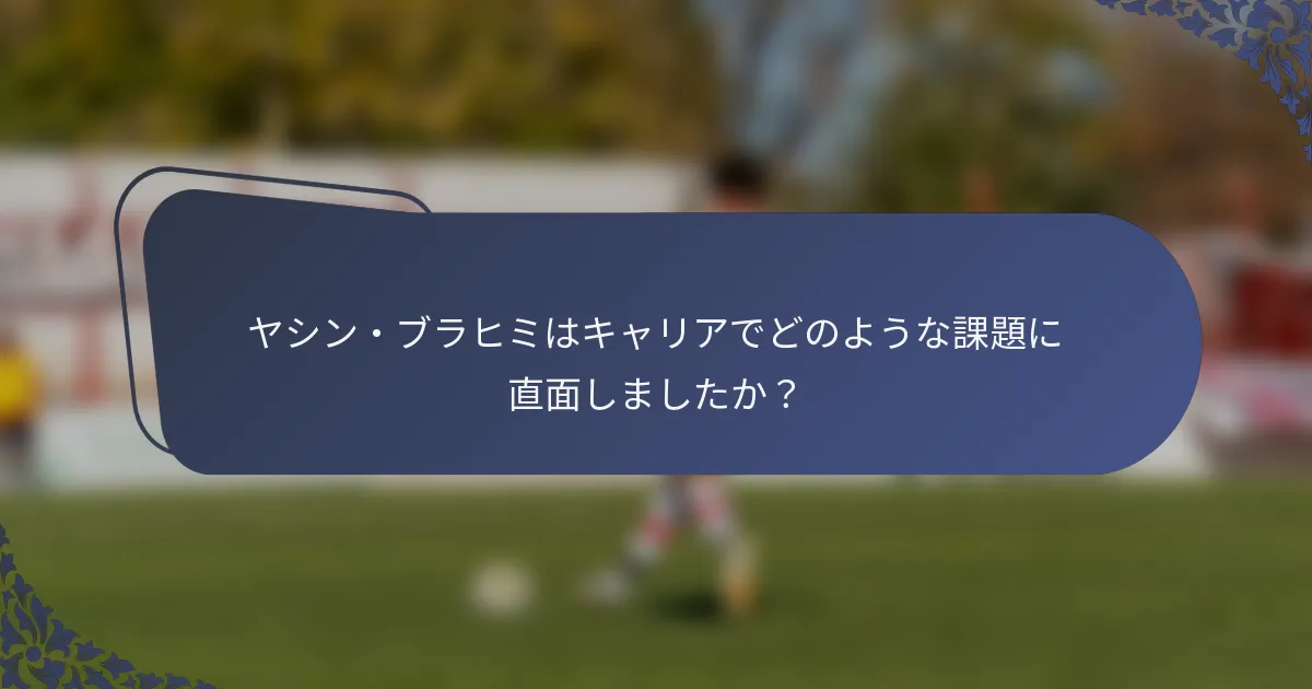 ヤシン・ブラヒミはキャリアでどのような課題に直面しましたか？