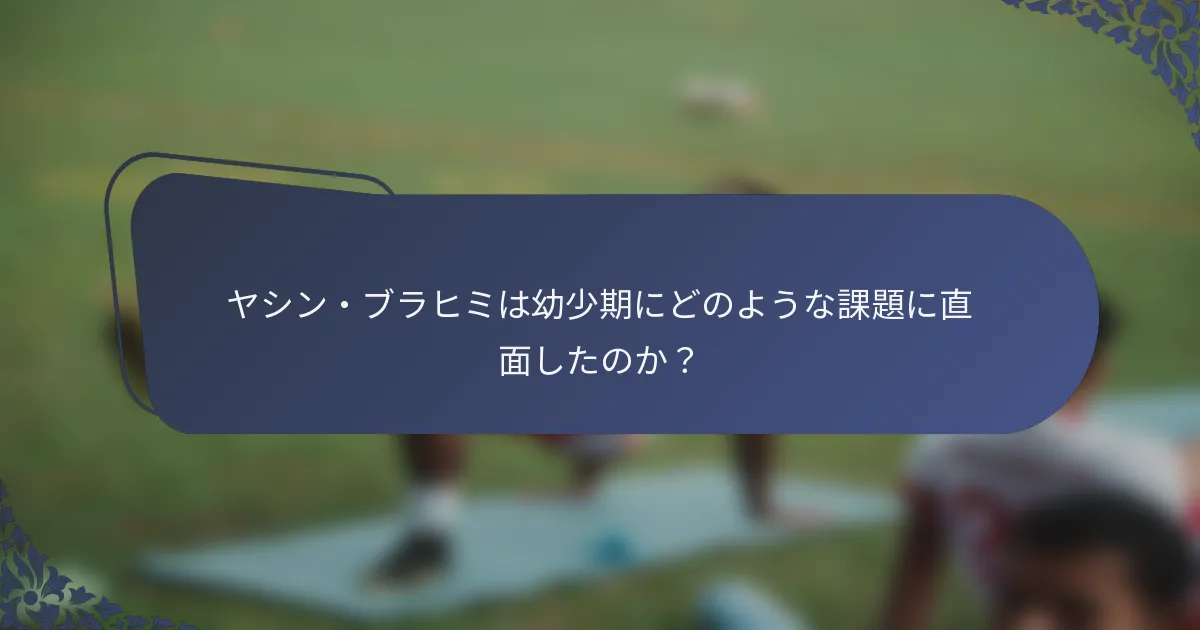 ヤシン・ブラヒミは幼少期にどのような課題に直面したのか？
