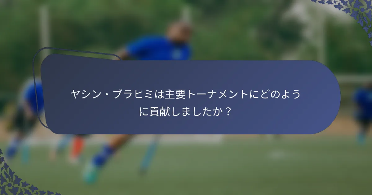 ヤシン・ブラヒミは主要トーナメントにどのように貢献しましたか？