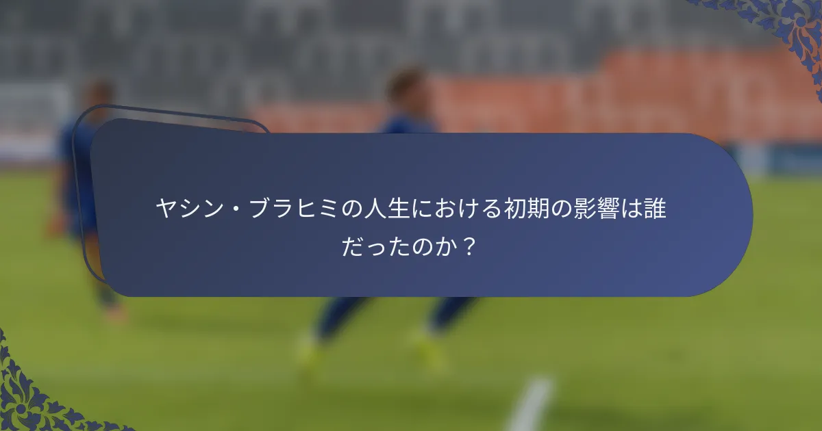ヤシン・ブラヒミの人生における初期の影響は誰だったのか？