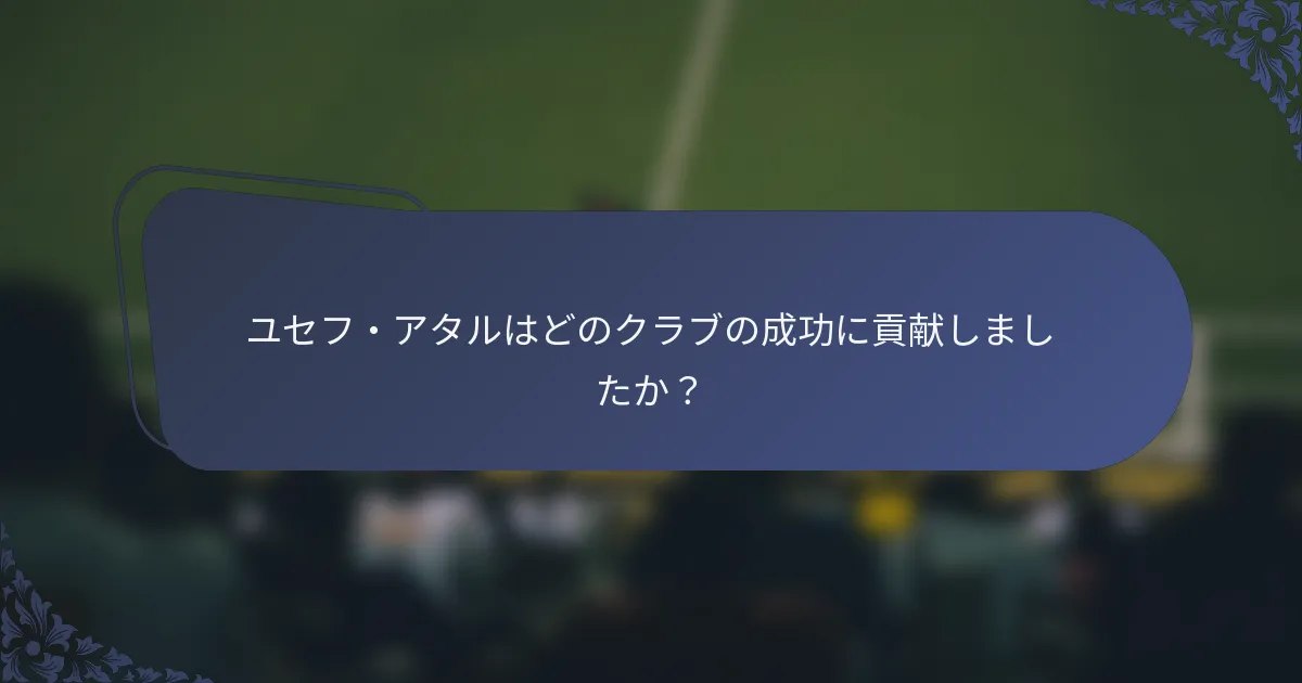ユセフ・アタルはどのクラブの成功に貢献しましたか？