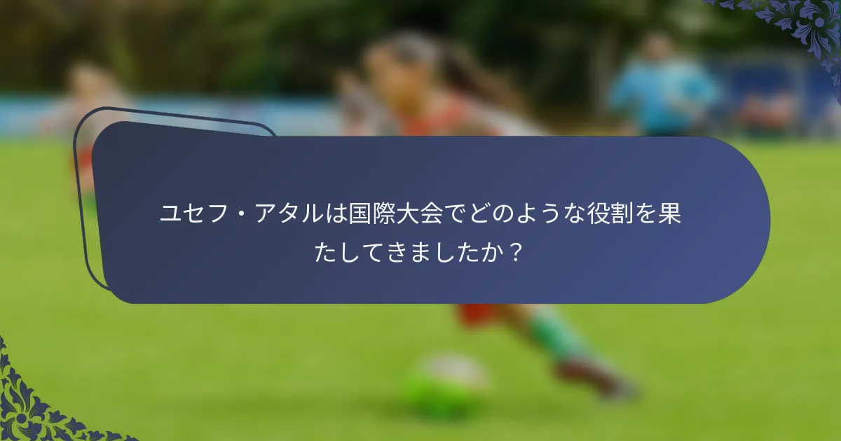 ユセフ・アタルは国際大会でどのような役割を果たしてきましたか？