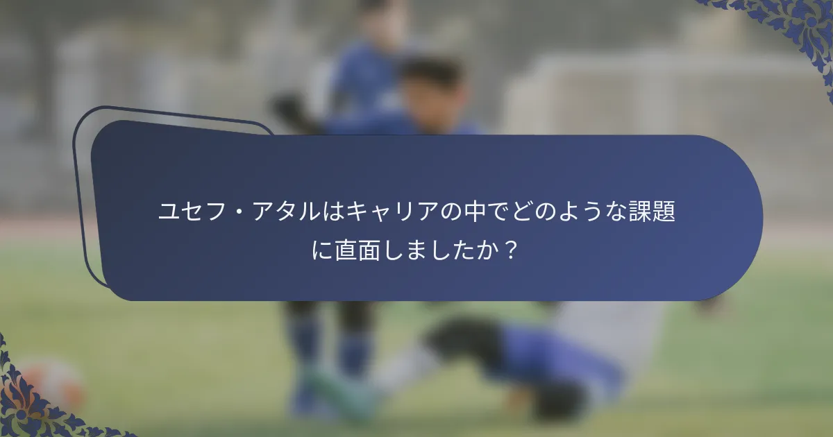 ユセフ・アタルはキャリアの中でどのような課題に直面しましたか？