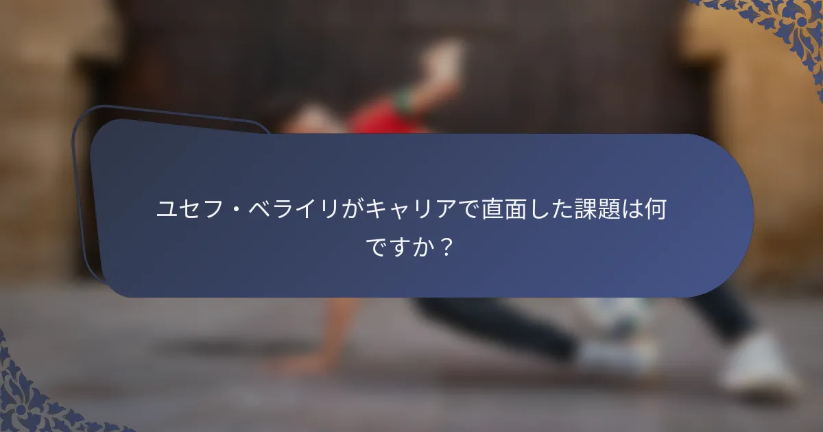 ユセフ・ベライリがキャリアで直面した課題は何ですか？