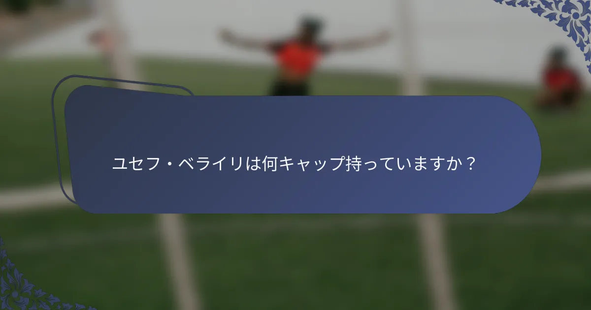 ユセフ・ベライリは何キャップ持っていますか？