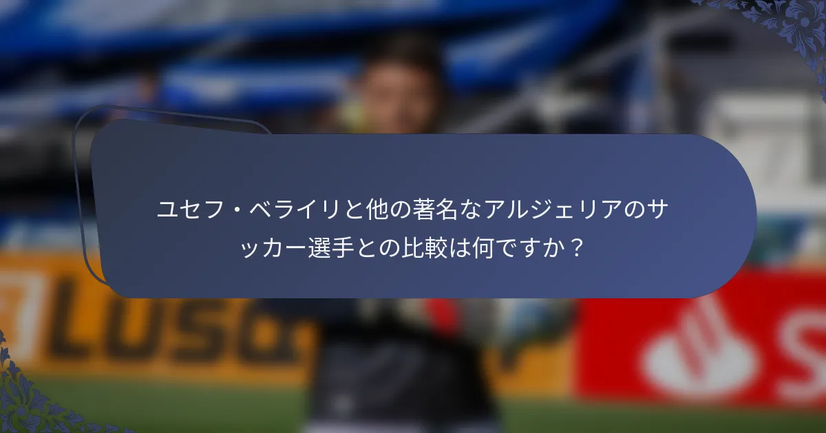 ユセフ・ベライリと他の著名なアルジェリアのサッカー選手との比較は何ですか？
