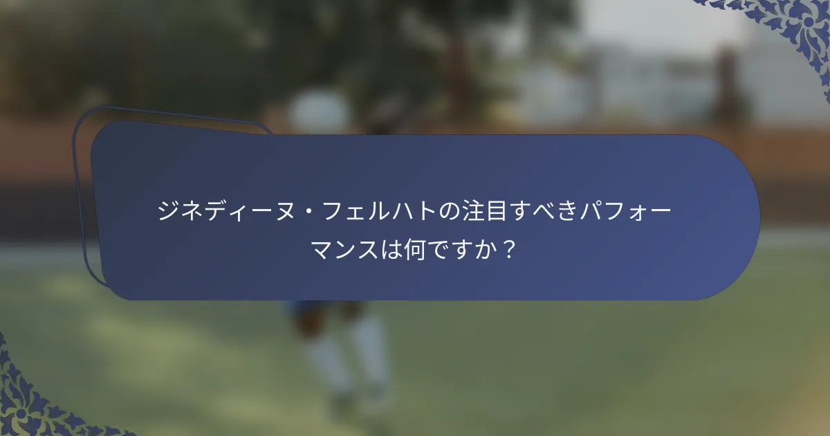 ジネディーヌ・フェルハトの注目すべきパフォーマンスは何ですか？